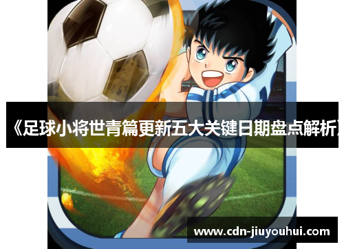 《足球小将世青篇更新五大关键日期盘点解析》