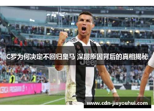 C罗为何决定不回归皇马 深层原因背后的真相揭秘
