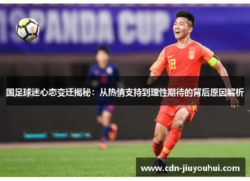 国足球迷心态变迁揭秘：从热情支持到理性期待的背后原因解析