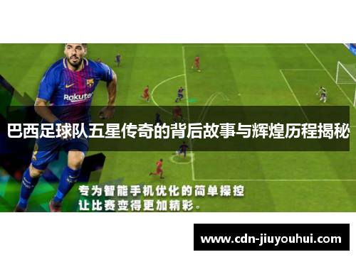 巴西足球队五星传奇的背后故事与辉煌历程揭秘