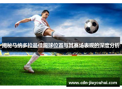 揭秘马纳多拉最佳踢球位置与其赛场表现的深度分析