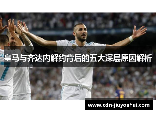 皇马与齐达内解约背后的五大深层原因解析