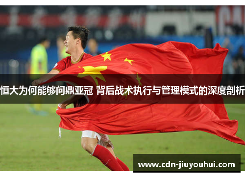 恒大为何能够问鼎亚冠 背后战术执行与管理模式的深度剖析