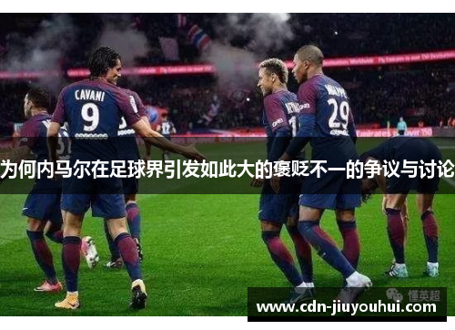 为何内马尔在足球界引发如此大的褒贬不一的争议与讨论