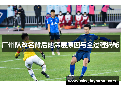 广州队改名背后的深层原因与全过程揭秘