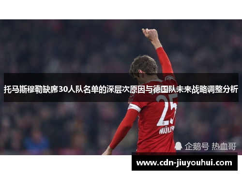 托马斯穆勒缺席30人队名单的深层次原因与德国队未来战略调整分析
