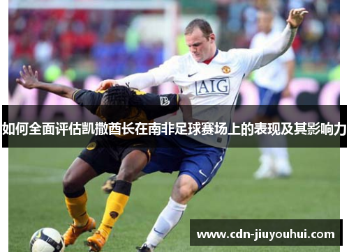 如何全面评估凯撒酋长在南非足球赛场上的表现及其影响力