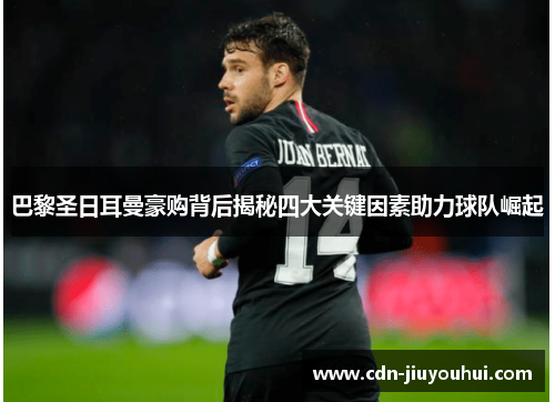 巴黎圣日耳曼豪购背后揭秘四大关键因素助力球队崛起