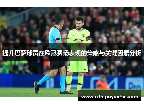 提升巴萨球员在欧冠赛场表现的策略与关键因素分析