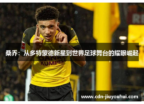 桑乔：从多特蒙德新星到世界足球舞台的耀眼崛起
