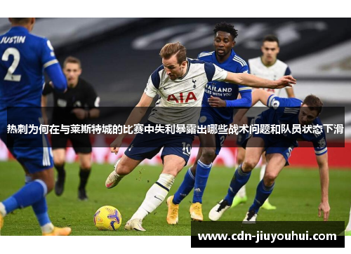 热刺为何在与莱斯特城的比赛中失利暴露出哪些战术问题和队员状态下滑