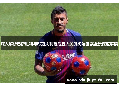 深入解析巴萨胜利与欧冠失利背后五大关键影响因素全景深度解读