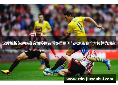 深度解析英超联赛突然停摆背后多重原因与未来影响全方位趋势观察 深度解析英超联赛突然停摆背后多重原因与未来影响全方位趋势观察