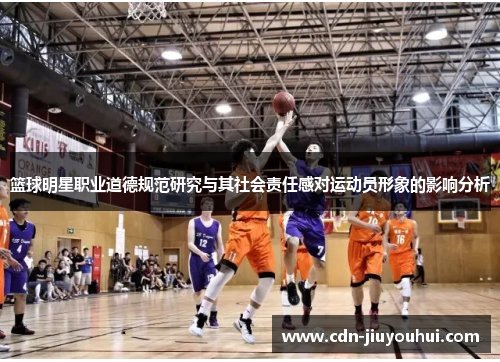篮球明星职业道德规范研究与其社会责任感对运动员形象的影响分析