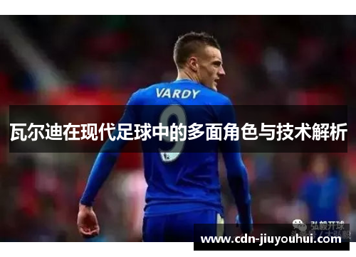 瓦尔迪在现代足球中的多面角色与技术解析