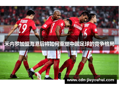 米内罗加盟海港后将如何重塑中国足球的竞争格局