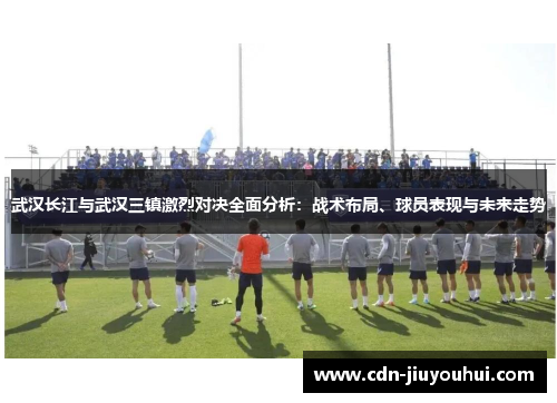 武汉长江与武汉三镇激烈对决全面分析：战术布局、球员表现与未来走势
