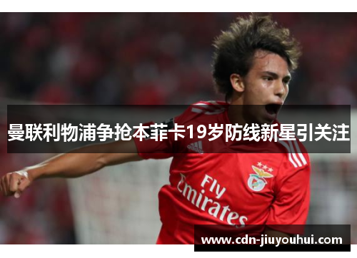 曼联利物浦争抢本菲卡19岁防线新星引关注