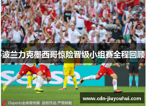 波兰力克墨西哥惊险晋级小组赛全程回顾 波兰力克墨西哥惊险晋级小组赛全程回顾