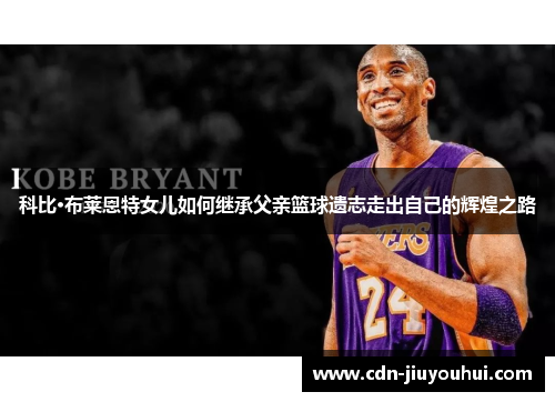 科比·布莱恩特女儿如何继承父亲篮球遗志走出自己的辉煌之路