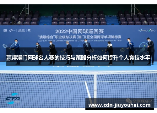 赢得澳门网球名人赛的技巧与策略分析如何提升个人竞技水平