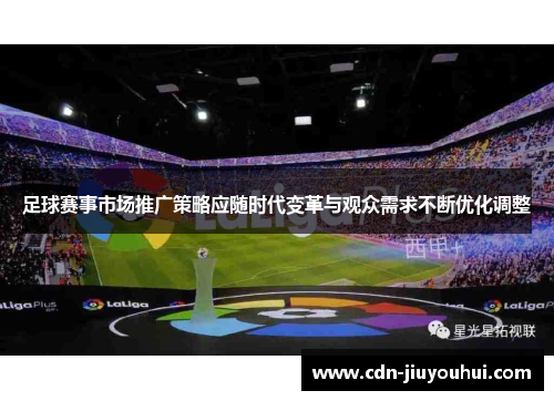 足球赛事市场推广策略应随时代变革与观众需求不断优化调整